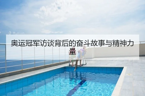 奥运冠军访谈背后的奋斗故事与精神力量