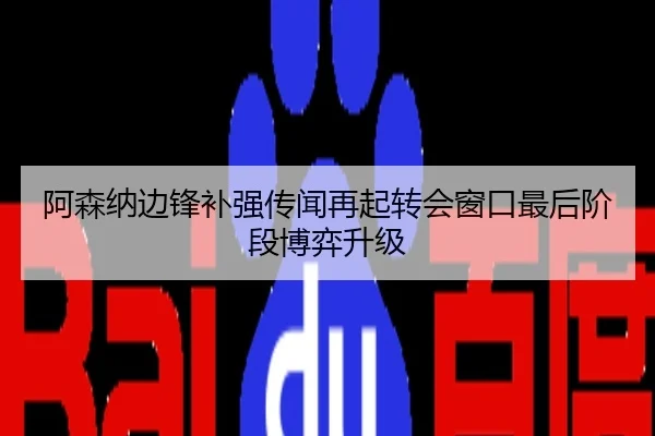 阿森纳边锋补强传闻再起转会窗口最后阶段博弈升级