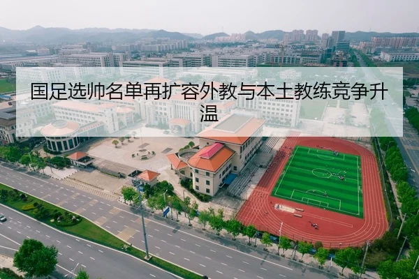 国足选帅名单再扩容外教与本土教练竞争升温
