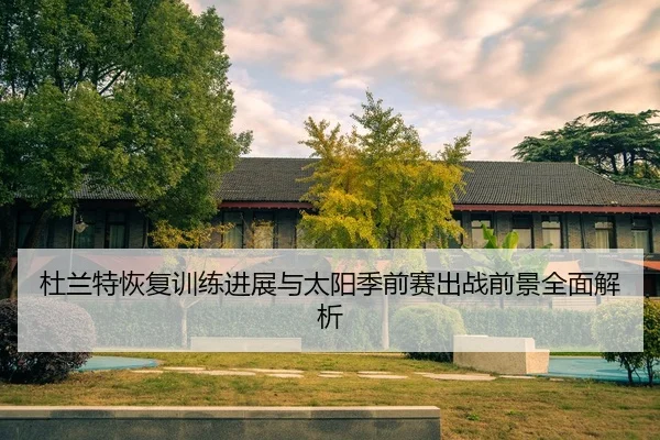 杜兰特恢复训练进展与太阳季前赛出战前景全面解析