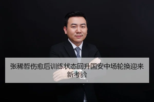 张稀哲伤愈后训练状态回升国安中场轮换迎来新考验