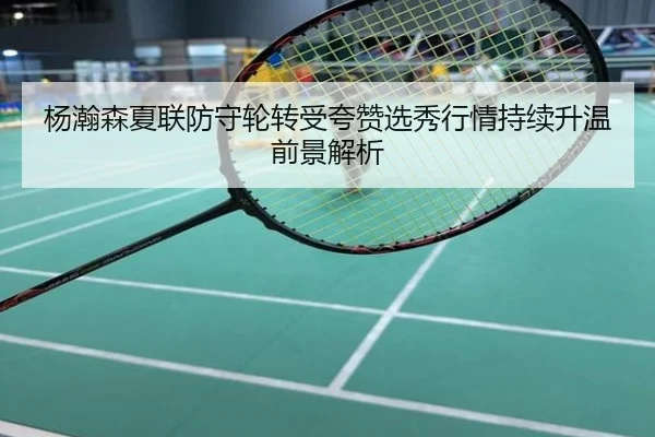 杨瀚森夏联防守轮转受夸赞选秀行情持续升温前景解析