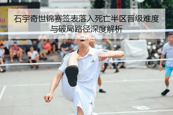 石宇奇世锦赛签表落入死亡半区晋级难度与破局路径深度解析