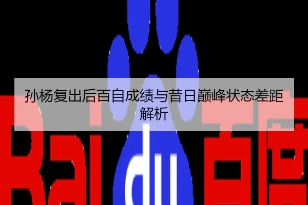 孙杨复出后百自成绩与昔日巅峰状态差距解析