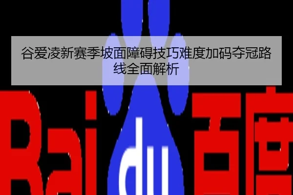谷爱凌新赛季坡面障碍技巧难度加码夺冠路线全面解析